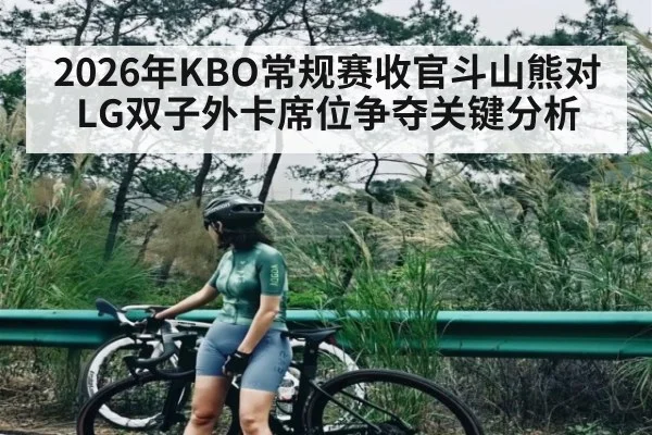 2026年KBO常规赛收官斗山熊对LG双子外卡席位争夺关键分析 | kaiyun